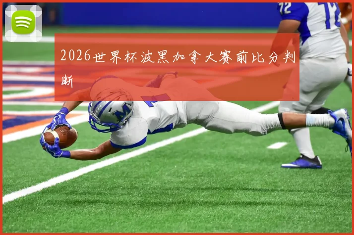 2026世界杯波黑加拿大赛前比分判断