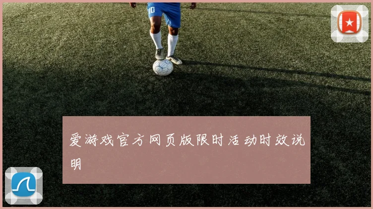 爱游戏官方网页版限时活动时效说明