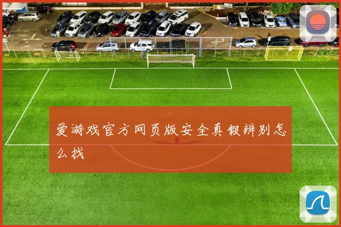 爱游戏官方网页版安全真假辨别怎么找