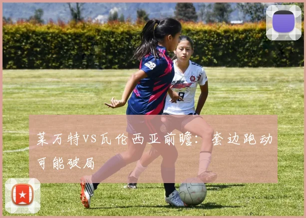莱万特vs瓦伦西亚前瞻：套边跑动可能破局
