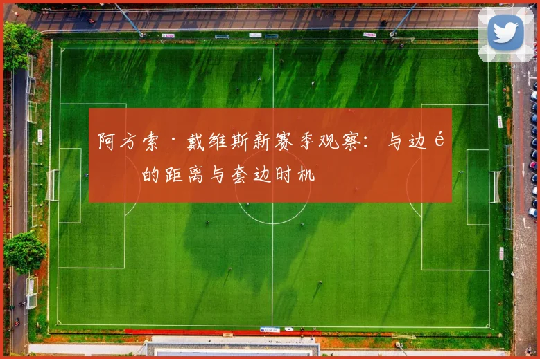 阿方索·戴维斯新赛季观察:与边锋的距离与套边时机