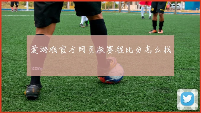 爱游戏官方网页版赛程比分怎么找