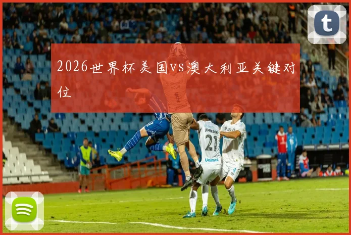 2026世界杯美国vs澳大利亚关键对位