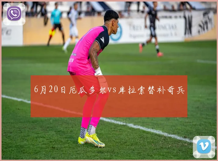 6月20日厄瓜多尔vs库拉索替补奇兵