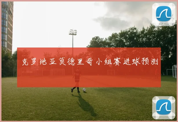 克罗地亚莫德里奇小组赛进球预测