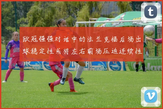 欧冠强强对话中的法兰克福后场出球稳定性或将左右前场压迫连续性