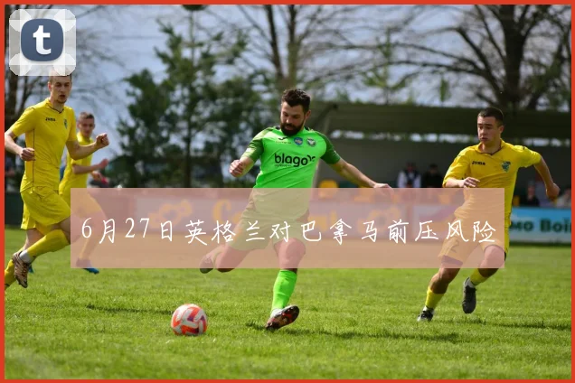 6月27日英格兰对巴拿马前压风险