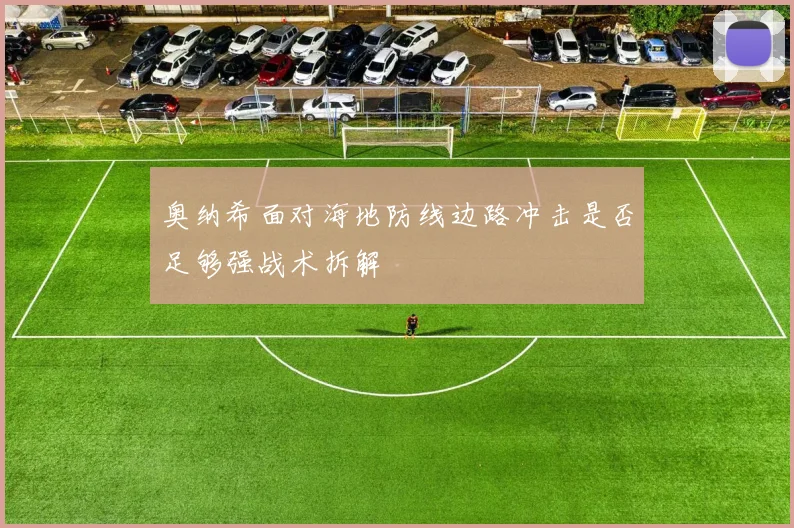奥纳希面对海地防线边路冲击是否足够强战术拆解
