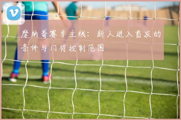 摩纳哥赛季主线:新人进入首发的条件与门将控制范围