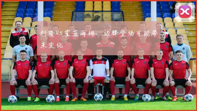 科隆vs霍芬海姆，边锋登场可能带来变化