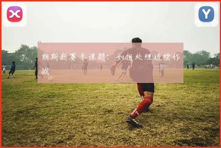 朗斯新赛季课题：如何处理连续作战