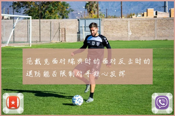 范戴克面对瑞典时的面对反击时的退防能否限制对手核心发挥